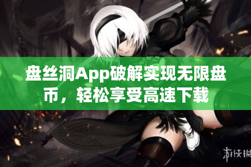 盘丝洞App破解实现无限盘币，轻松享受高速下载