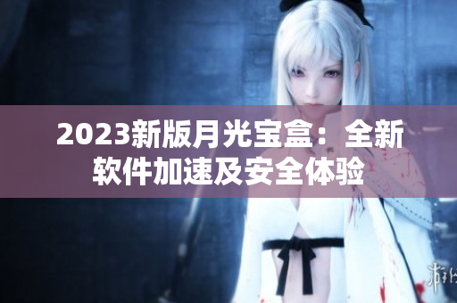 2023新版月光宝盒：全新软件加速及安全体验