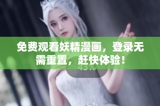 免费观看妖精漫画，登录无需重置，赶快体验！