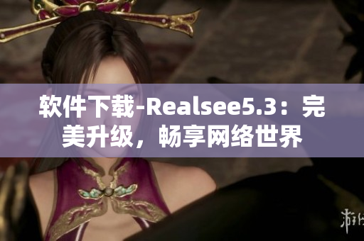 软件下载-Realsee5.3：完美升级，畅享网络世界