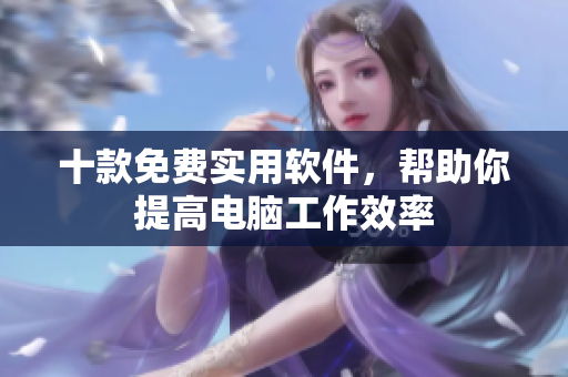 十款免费实用软件，帮助你提高电脑工作效率
