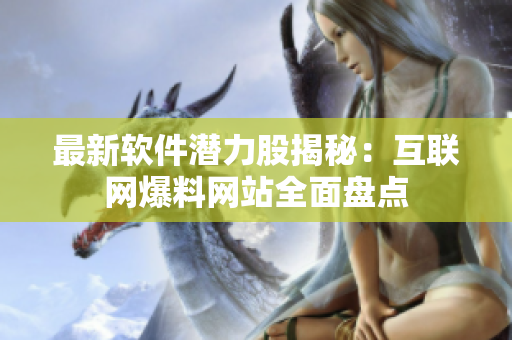 最新软件潜力股揭秘：互联网爆料网站全面盘点