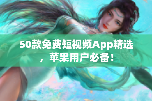 50款免费短视频App精选，苹果用户必备！