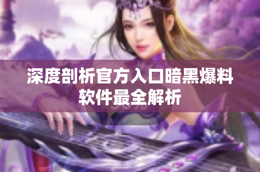 深度剖析官方入口暗黑爆料软件最全解析