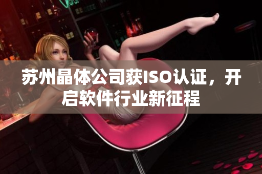 苏州晶体公司获ISO认证，开启软件行业新征程