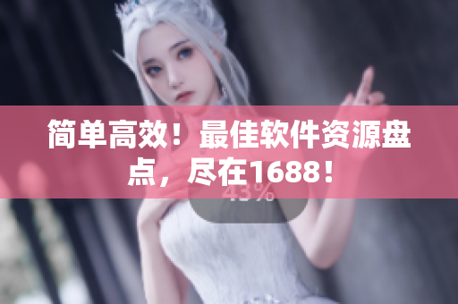 简单高效！最佳软件资源盘点，尽在1688！