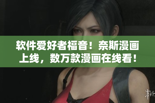 软件爱好者福音！奈斯漫画上线，数万款漫画在线看！