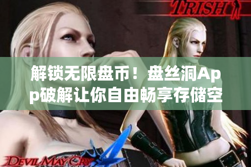 解锁无限盘币！盘丝洞App破解让你自由畅享存储空间
