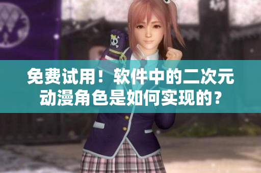 免费试用！软件中的二次元动漫角色是如何实现的？