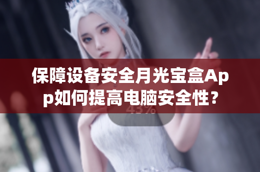 保障设备安全月光宝盒App如何提高电脑安全性？