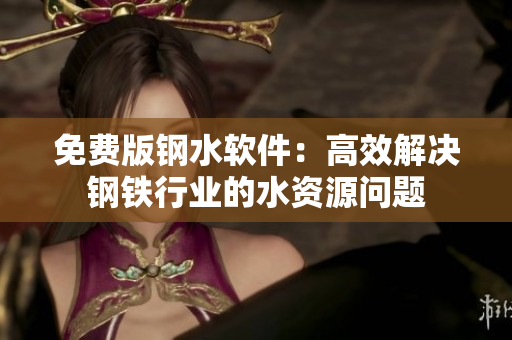 免费版钢水软件：高效解决钢铁行业的水资源问题
