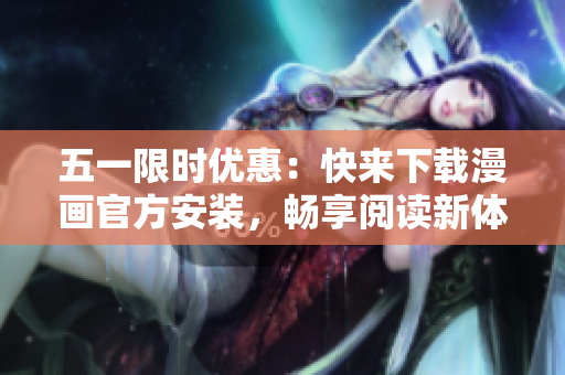 五一限时优惠：快来下载漫画官方安装，畅享阅读新体验