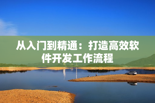 从入门到精通：打造高效软件开发工作流程