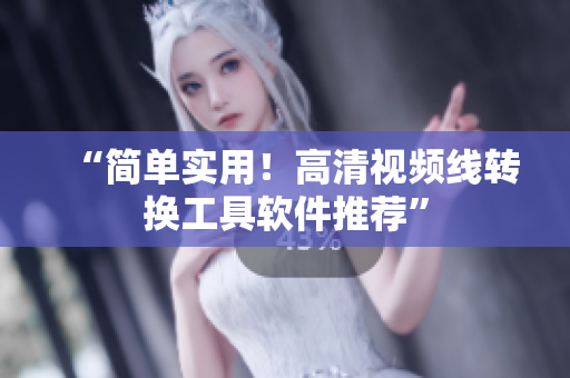 “简单实用！高清视频线转换工具软件推荐”