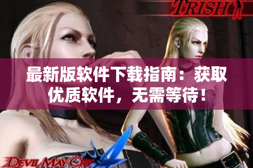 最新版软件下载指南：获取优质软件，无需等待！