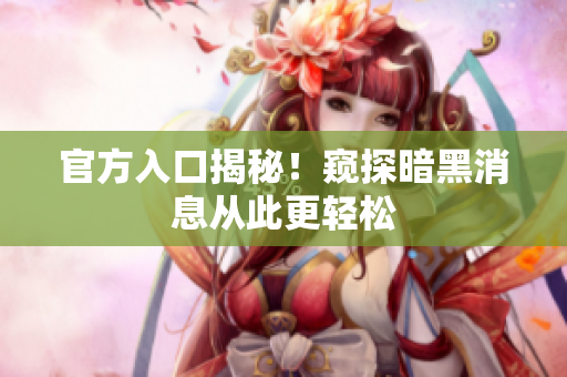 官方入口揭秘！窥探暗黑消息从此更轻松