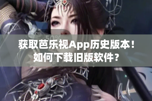 获取芭乐视App历史版本！如何下载旧版软件？