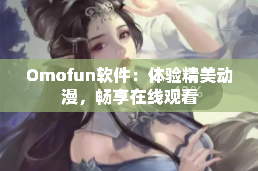 Omofun软件：体验精美动漫，畅享在线观看