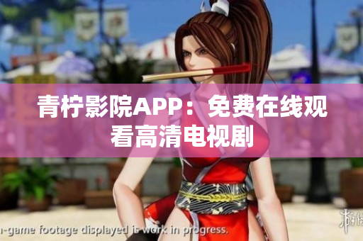 青柠影院APP：免费在线观看高清电视剧