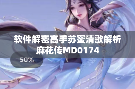 软件解密高手苏蜜清歌解析麻花传MD0174