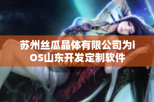 苏州丝瓜晶体有限公司为iOS山东开发定制软件