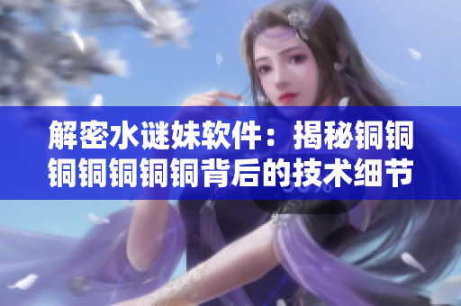 解密水谜妹软件：揭秘铜铜铜铜铜铜铜背后的技术细节