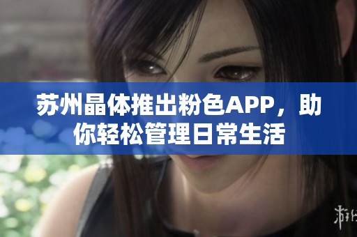 苏州晶体推出粉色APP，助你轻松管理日常生活