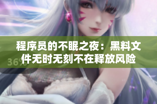 程序员的不眠之夜：黑料文件无时无刻不在释放风险