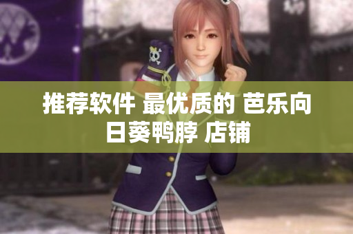 推荐软件 最优质的 芭乐向日葵鸭脖 店铺
