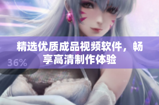 精选优质成品视频软件，畅享高清制作体验