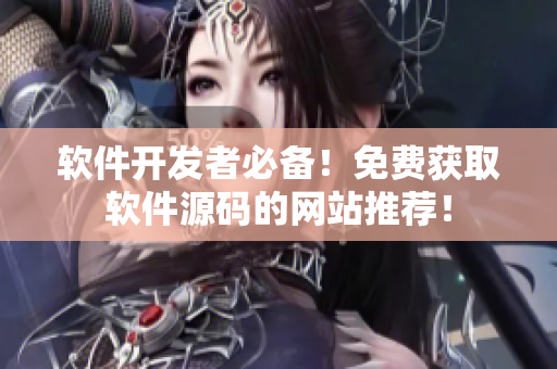 软件开发者必备！免费获取软件源码的网站推荐！