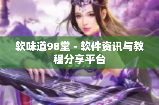 软味道98堂 - 软件资讯与教程分享平台