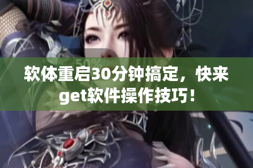 软体重启30分钟搞定，快来get软件操作技巧！