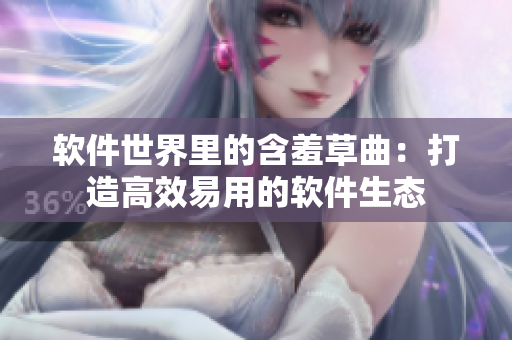 软件世界里的含羞草曲：打造高效易用的软件生态