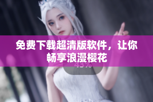 免费下载超清版软件，让你畅享浪漫樱花