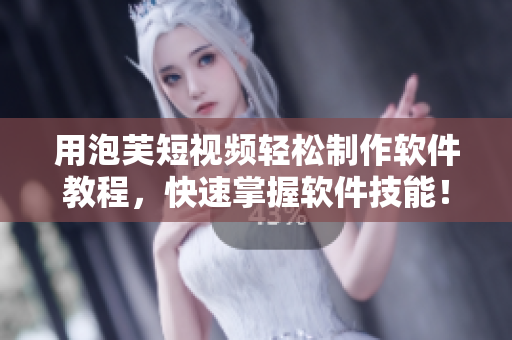 用泡芙短视频轻松制作软件教程，快速掌握软件技能！