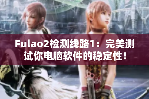 Fulao2检测线路1：完美测试你电脑软件的稳定性！