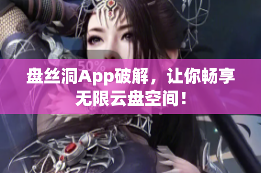 盘丝洞App破解，让你畅享无限云盘空间！