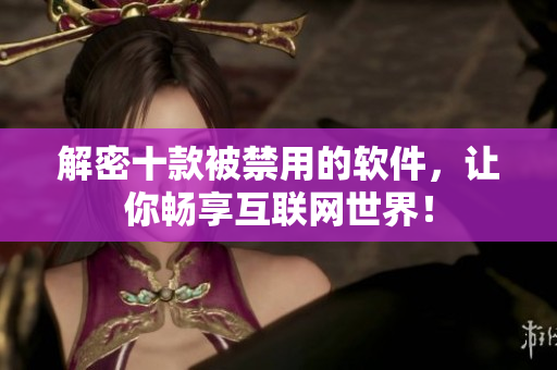 解密十款被禁用的软件，让你畅享互联网世界！