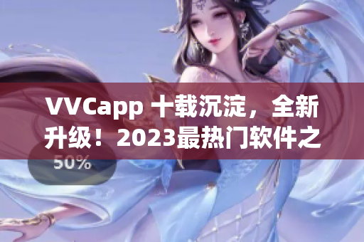 VVCapp 十载沉淀，全新升级！2023最热门软件之一