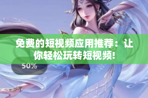免费的短视频应用推荐：让你轻松玩转短视频!