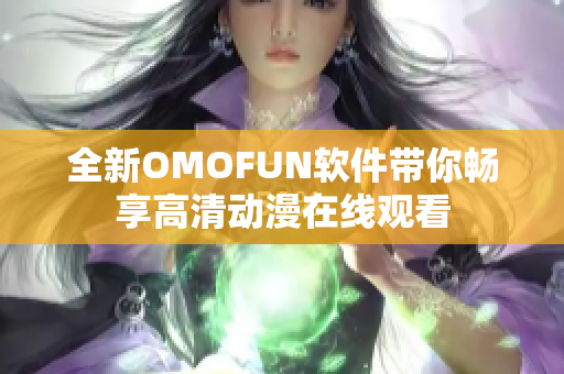全新OMOFUN软件带你畅享高清动漫在线观看