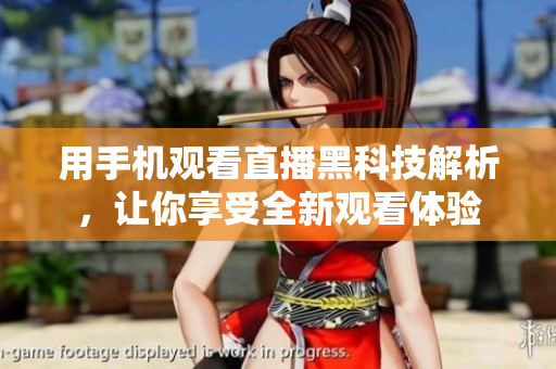 用手机观看直播黑科技解析，让你享受全新观看体验