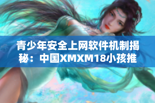 青少年安全上网软件机制揭秘：中国XMXM18小孩推荐机制