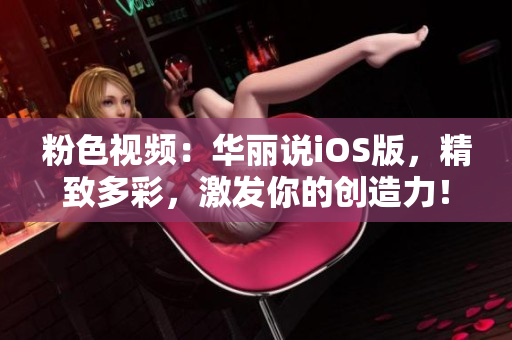 粉色视频：华丽说iOS版，精致多彩，激发你的创造力！