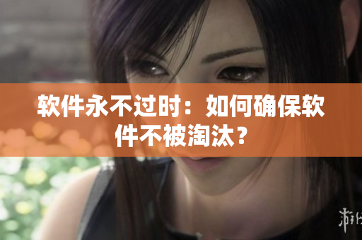 软件永不过时：如何确保软件不被淘汰？