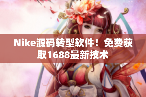 Nike源码转型软件！免费获取1688最新技术