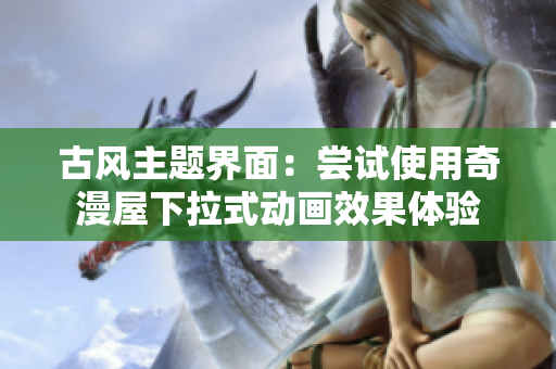 古风主题界面：尝试使用奇漫屋下拉式动画效果体验