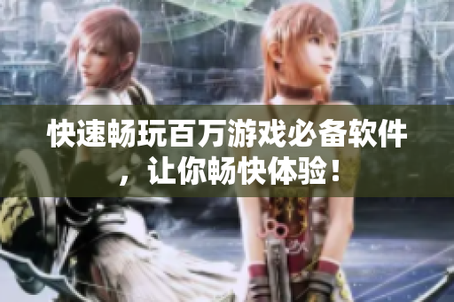 快速畅玩百万游戏必备软件，让你畅快体验！