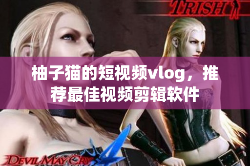 柚子猫的短视频vlog，推荐最佳视频剪辑软件